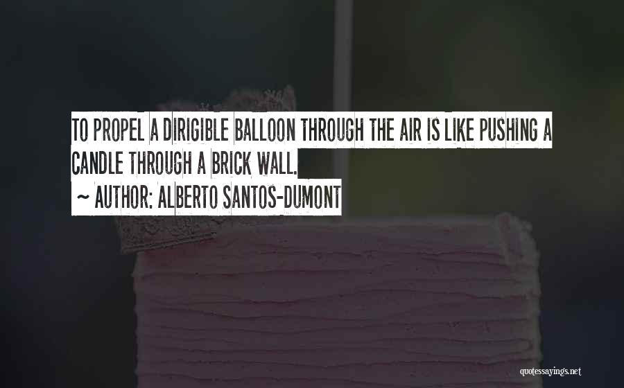 Alberto Santos-Dumont Quotes: To Propel A Dirigible Balloon Through The Air Is Like Pushing A Candle Through A Brick Wall.