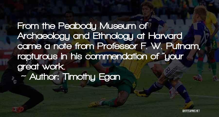 Timothy Egan Quotes: From The Peabody Museum Of Archaeology And Ethnology At Harvard Came A Note From Professor F. W. Putnam, Rapturous In