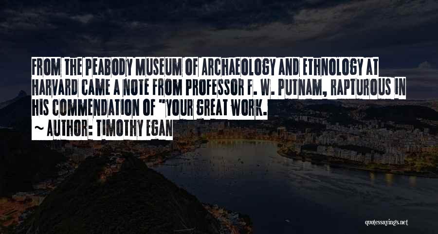 Timothy Egan Quotes: From The Peabody Museum Of Archaeology And Ethnology At Harvard Came A Note From Professor F. W. Putnam, Rapturous In