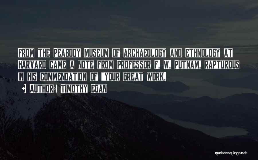Timothy Egan Quotes: From The Peabody Museum Of Archaeology And Ethnology At Harvard Came A Note From Professor F. W. Putnam, Rapturous In