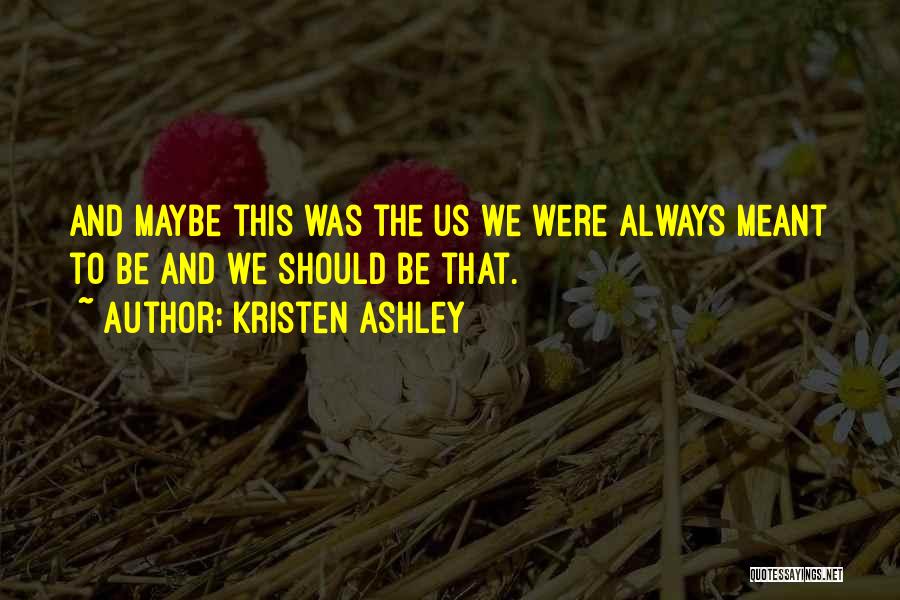 Kristen Ashley Quotes: And Maybe This Was The Us We Were Always Meant To Be And We Should Be That.