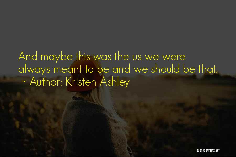 Kristen Ashley Quotes: And Maybe This Was The Us We Were Always Meant To Be And We Should Be That.