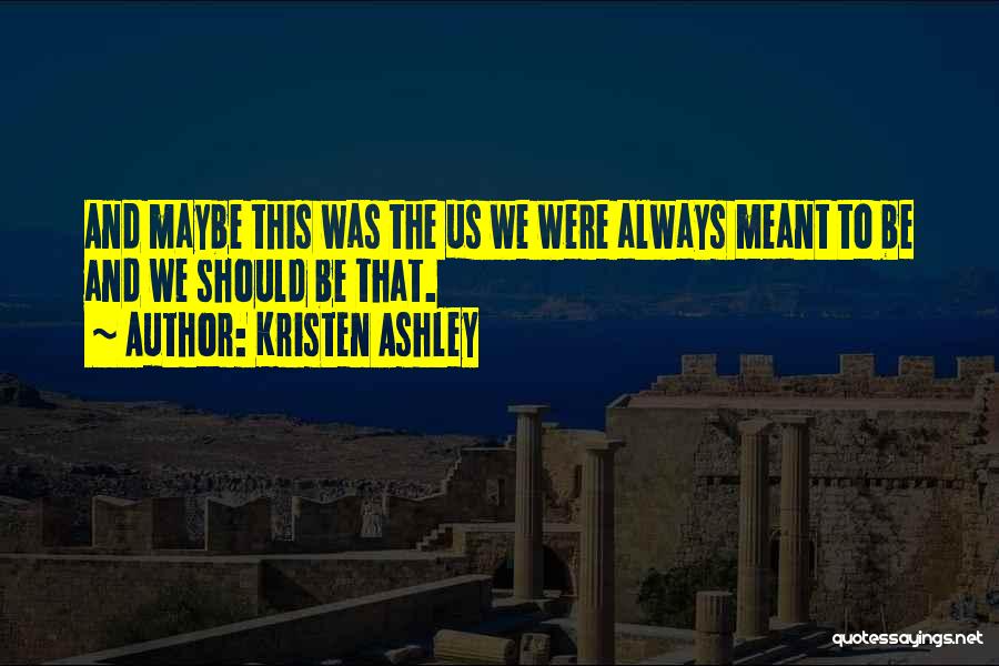 Kristen Ashley Quotes: And Maybe This Was The Us We Were Always Meant To Be And We Should Be That.