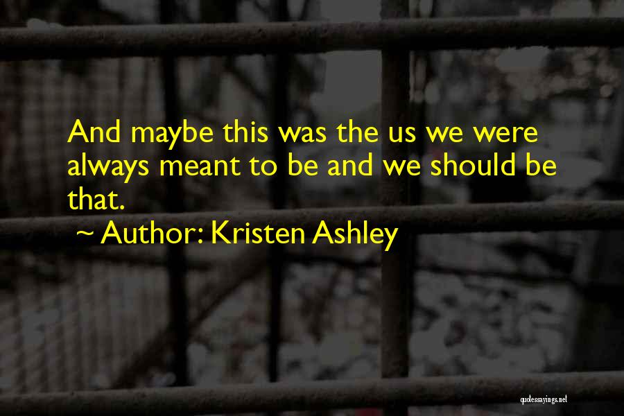 Kristen Ashley Quotes: And Maybe This Was The Us We Were Always Meant To Be And We Should Be That.