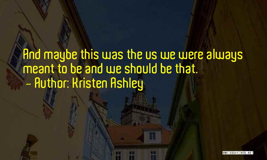 Kristen Ashley Quotes: And Maybe This Was The Us We Were Always Meant To Be And We Should Be That.