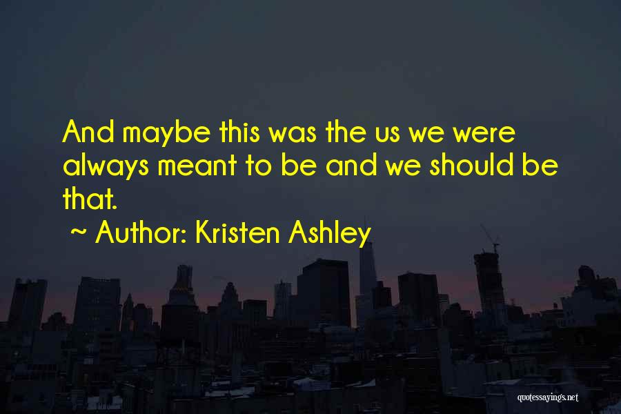 Kristen Ashley Quotes: And Maybe This Was The Us We Were Always Meant To Be And We Should Be That.