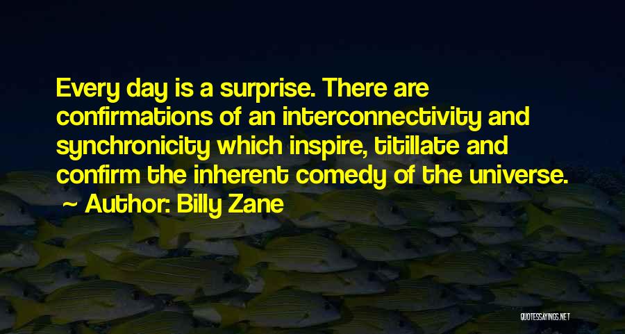 Billy Zane Quotes: Every Day Is A Surprise. There Are Confirmations Of An Interconnectivity And Synchronicity Which Inspire, Titillate And Confirm The Inherent