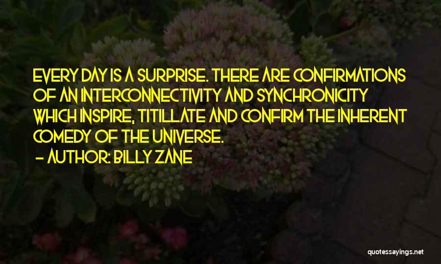 Billy Zane Quotes: Every Day Is A Surprise. There Are Confirmations Of An Interconnectivity And Synchronicity Which Inspire, Titillate And Confirm The Inherent