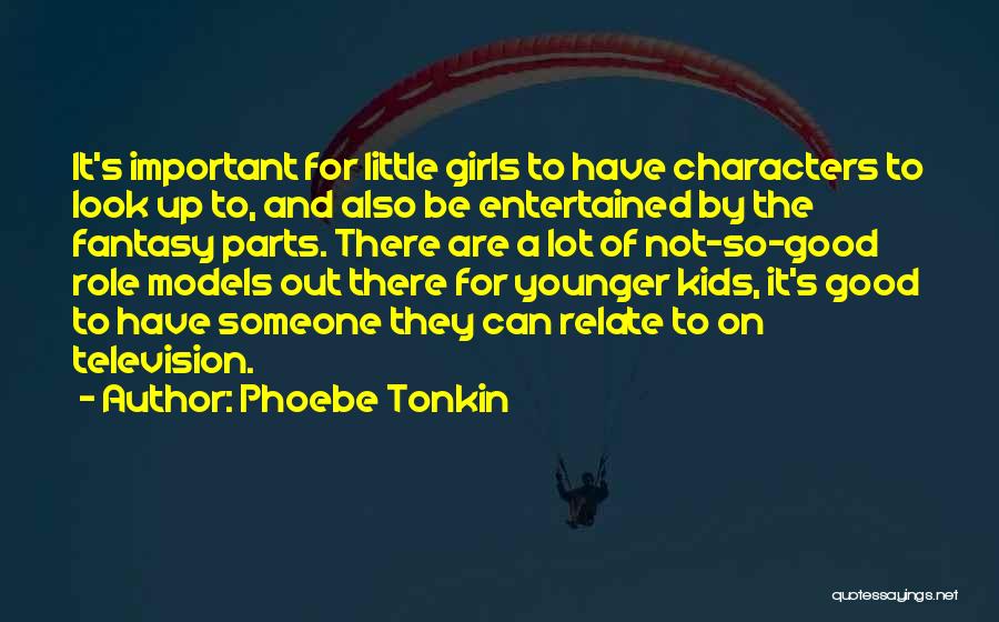 Phoebe Tonkin Quotes: It's Important For Little Girls To Have Characters To Look Up To, And Also Be Entertained By The Fantasy Parts.