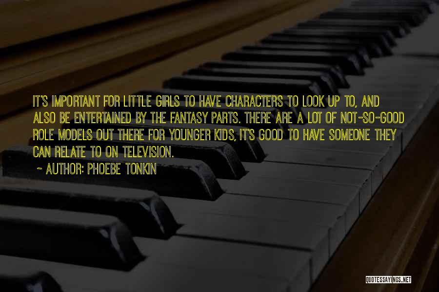 Phoebe Tonkin Quotes: It's Important For Little Girls To Have Characters To Look Up To, And Also Be Entertained By The Fantasy Parts.