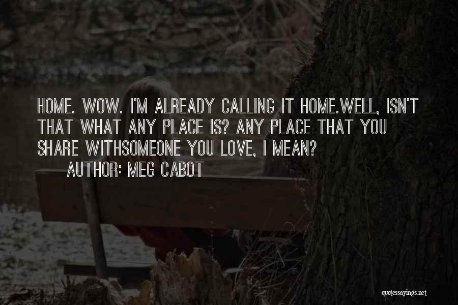 Meg Cabot Quotes: Home. Wow. I'm Already Calling It Home.well, Isn't That What Any Place Is? Any Place That You Share Withsomeone You