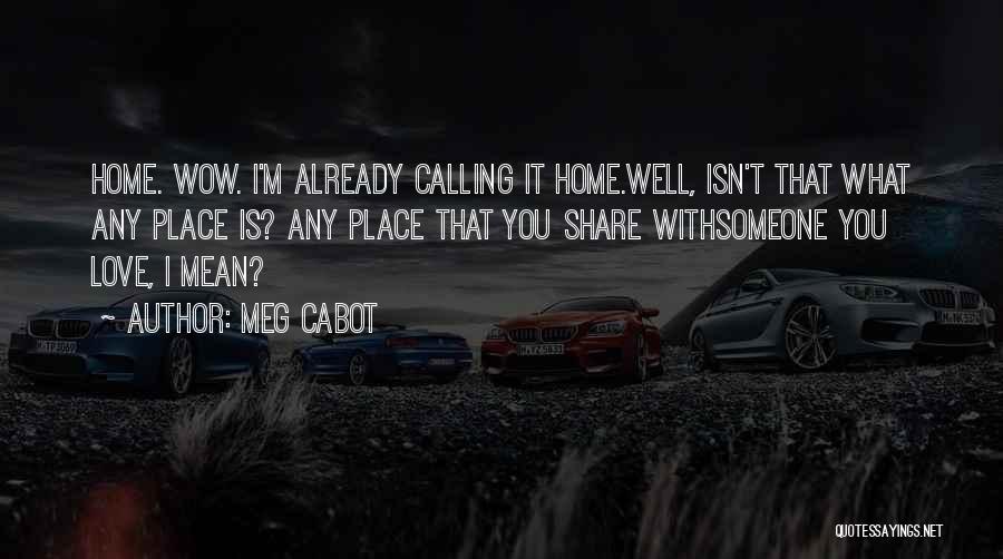 Meg Cabot Quotes: Home. Wow. I'm Already Calling It Home.well, Isn't That What Any Place Is? Any Place That You Share Withsomeone You