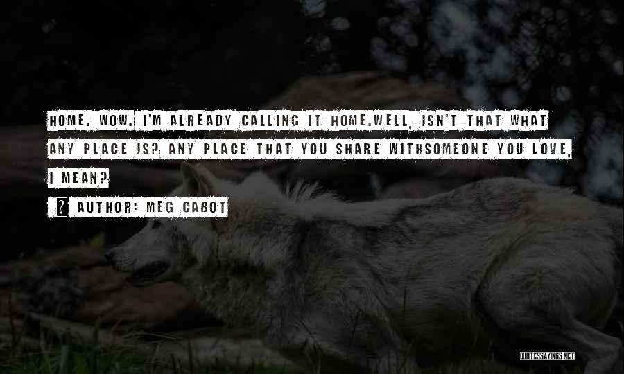 Meg Cabot Quotes: Home. Wow. I'm Already Calling It Home.well, Isn't That What Any Place Is? Any Place That You Share Withsomeone You