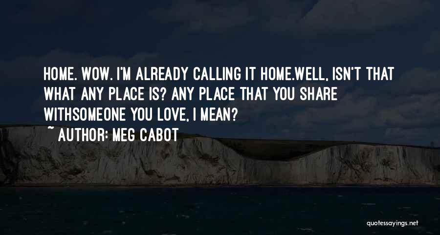 Meg Cabot Quotes: Home. Wow. I'm Already Calling It Home.well, Isn't That What Any Place Is? Any Place That You Share Withsomeone You