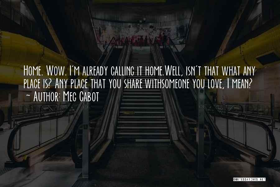 Meg Cabot Quotes: Home. Wow. I'm Already Calling It Home.well, Isn't That What Any Place Is? Any Place That You Share Withsomeone You