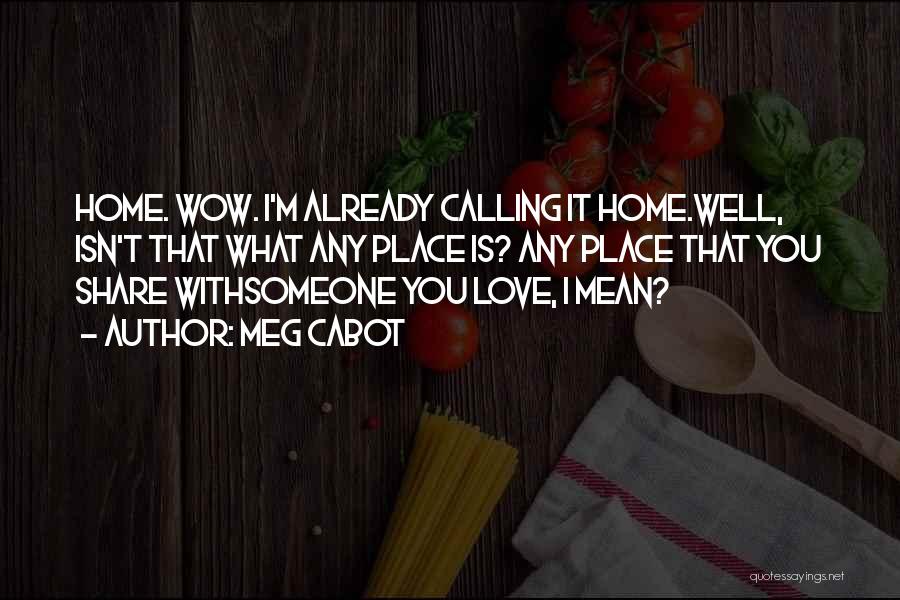 Meg Cabot Quotes: Home. Wow. I'm Already Calling It Home.well, Isn't That What Any Place Is? Any Place That You Share Withsomeone You