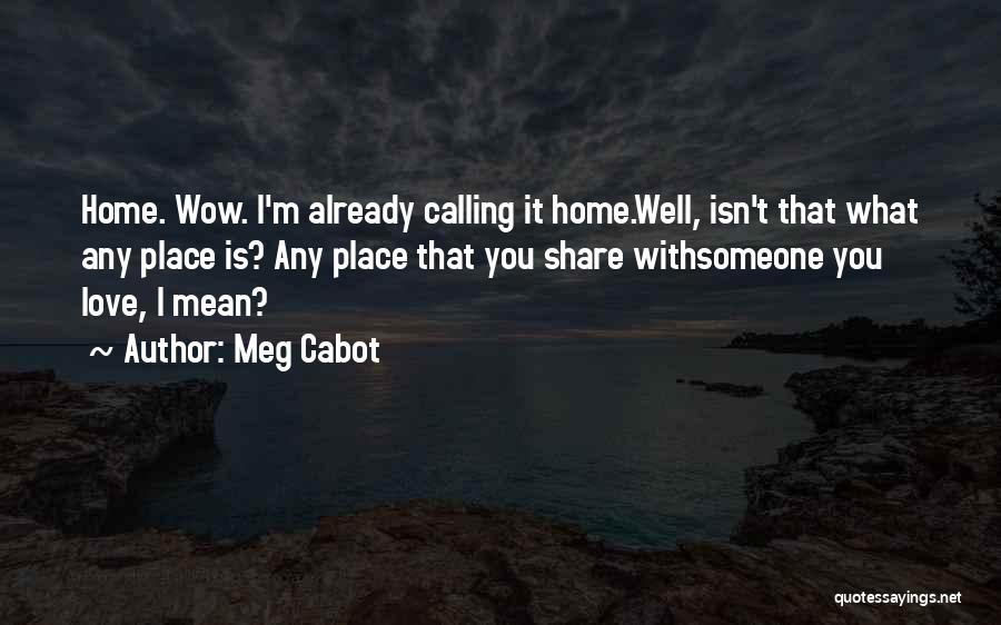 Meg Cabot Quotes: Home. Wow. I'm Already Calling It Home.well, Isn't That What Any Place Is? Any Place That You Share Withsomeone You