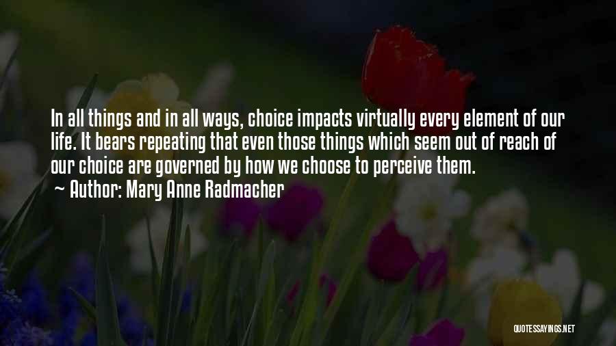 Mary Anne Radmacher Quotes: In All Things And In All Ways, Choice Impacts Virtually Every Element Of Our Life. It Bears Repeating That Even