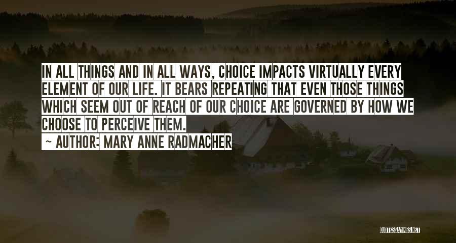 Mary Anne Radmacher Quotes: In All Things And In All Ways, Choice Impacts Virtually Every Element Of Our Life. It Bears Repeating That Even