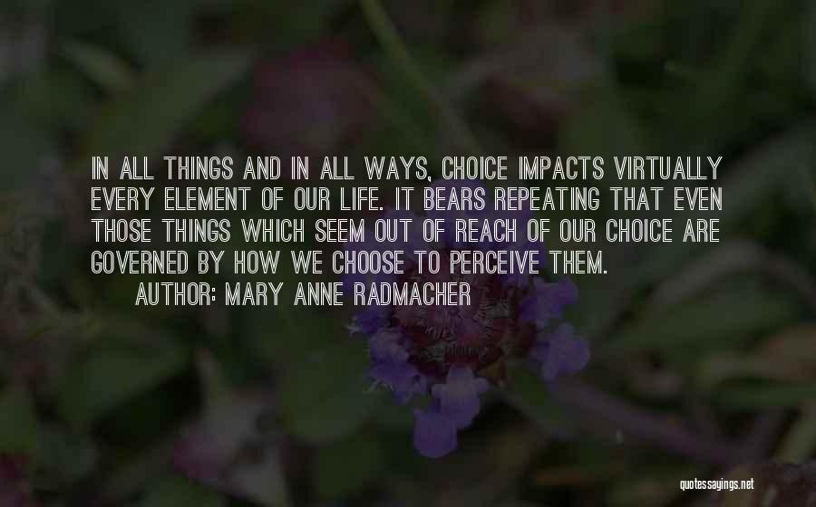 Mary Anne Radmacher Quotes: In All Things And In All Ways, Choice Impacts Virtually Every Element Of Our Life. It Bears Repeating That Even