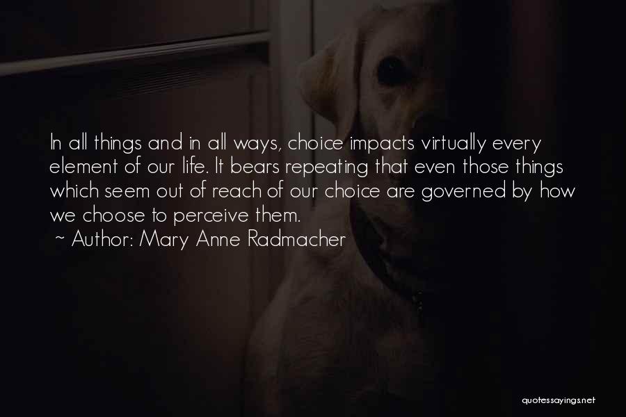 Mary Anne Radmacher Quotes: In All Things And In All Ways, Choice Impacts Virtually Every Element Of Our Life. It Bears Repeating That Even
