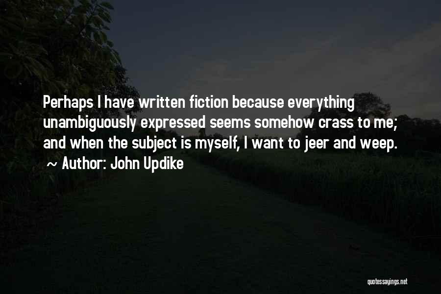 John Updike Quotes: Perhaps I Have Written Fiction Because Everything Unambiguously Expressed Seems Somehow Crass To Me; And When The Subject Is Myself,
