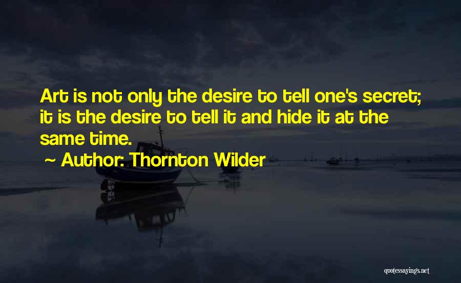 Thornton Wilder Quotes: Art Is Not Only The Desire To Tell One's Secret; It Is The Desire To Tell It And Hide It