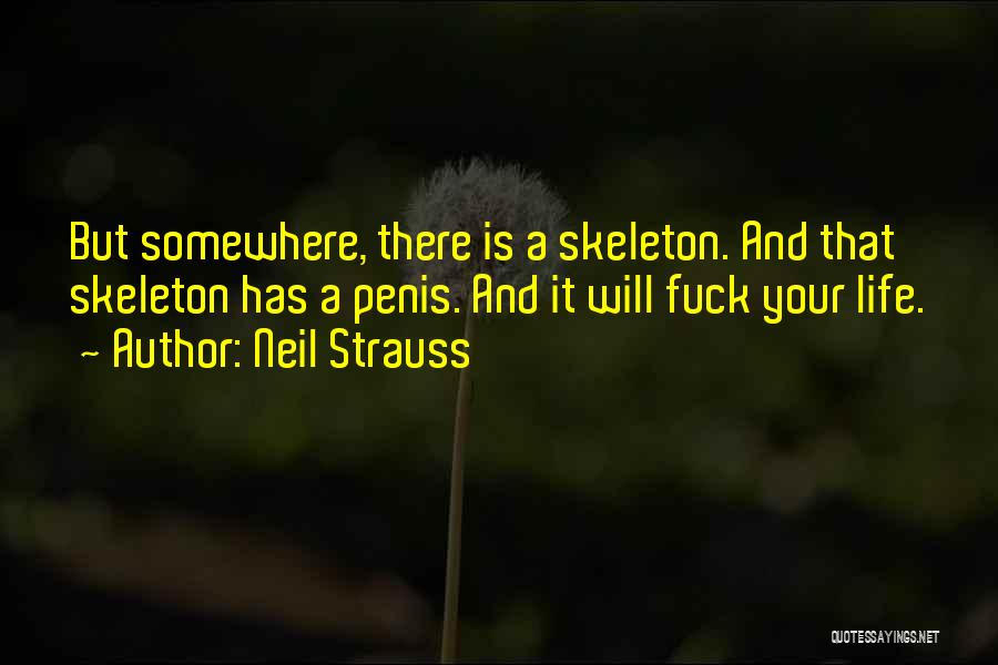 Neil Strauss Quotes: But Somewhere, There Is A Skeleton. And That Skeleton Has A Penis. And It Will Fuck Your Life.