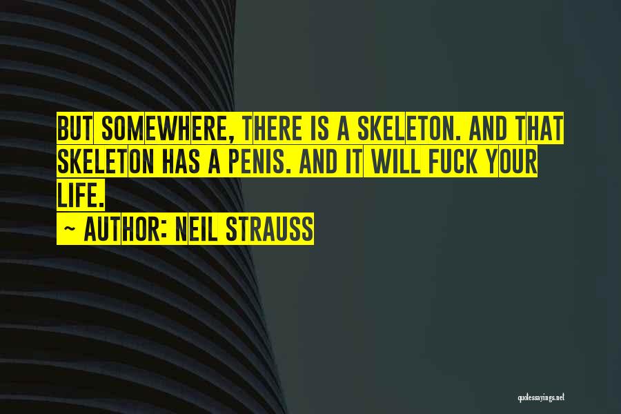 Neil Strauss Quotes: But Somewhere, There Is A Skeleton. And That Skeleton Has A Penis. And It Will Fuck Your Life.