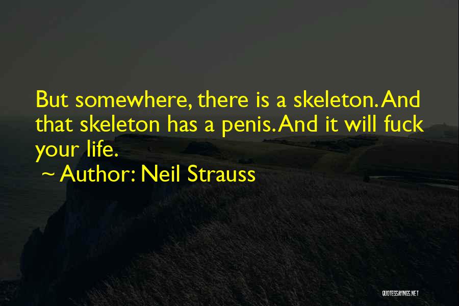 Neil Strauss Quotes: But Somewhere, There Is A Skeleton. And That Skeleton Has A Penis. And It Will Fuck Your Life.