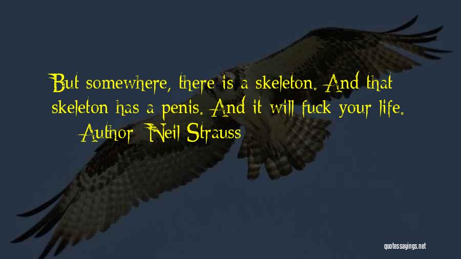 Neil Strauss Quotes: But Somewhere, There Is A Skeleton. And That Skeleton Has A Penis. And It Will Fuck Your Life.