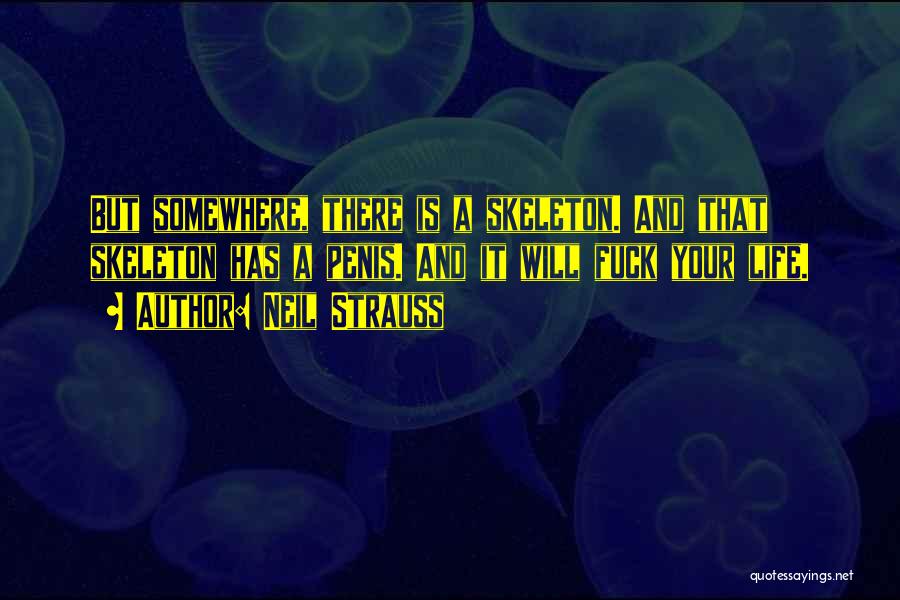 Neil Strauss Quotes: But Somewhere, There Is A Skeleton. And That Skeleton Has A Penis. And It Will Fuck Your Life.