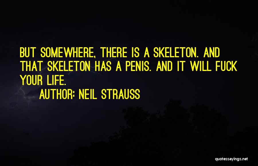 Neil Strauss Quotes: But Somewhere, There Is A Skeleton. And That Skeleton Has A Penis. And It Will Fuck Your Life.