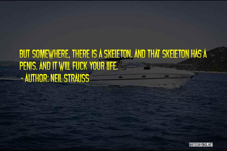 Neil Strauss Quotes: But Somewhere, There Is A Skeleton. And That Skeleton Has A Penis. And It Will Fuck Your Life.