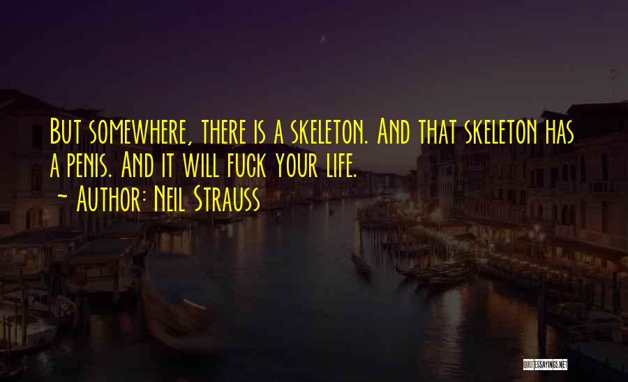 Neil Strauss Quotes: But Somewhere, There Is A Skeleton. And That Skeleton Has A Penis. And It Will Fuck Your Life.