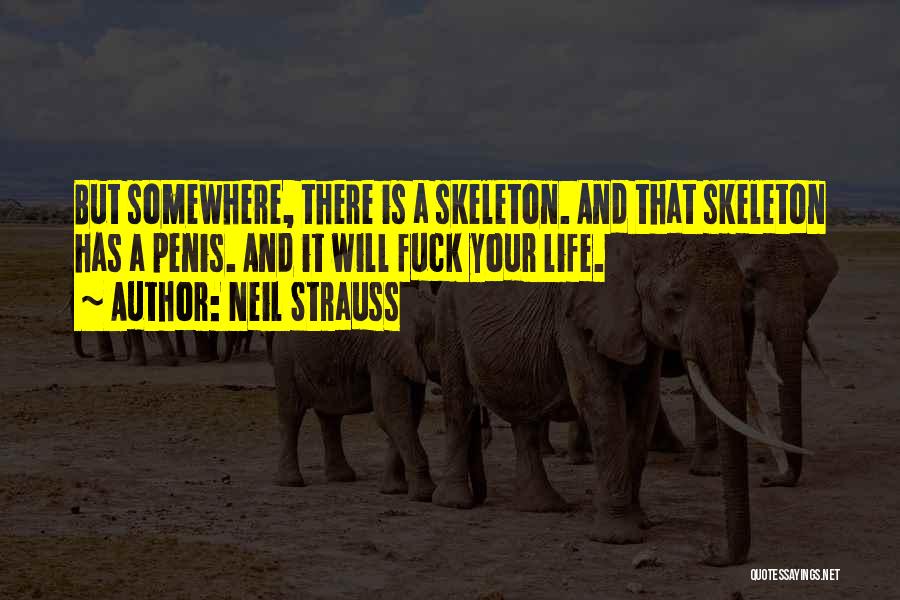 Neil Strauss Quotes: But Somewhere, There Is A Skeleton. And That Skeleton Has A Penis. And It Will Fuck Your Life.