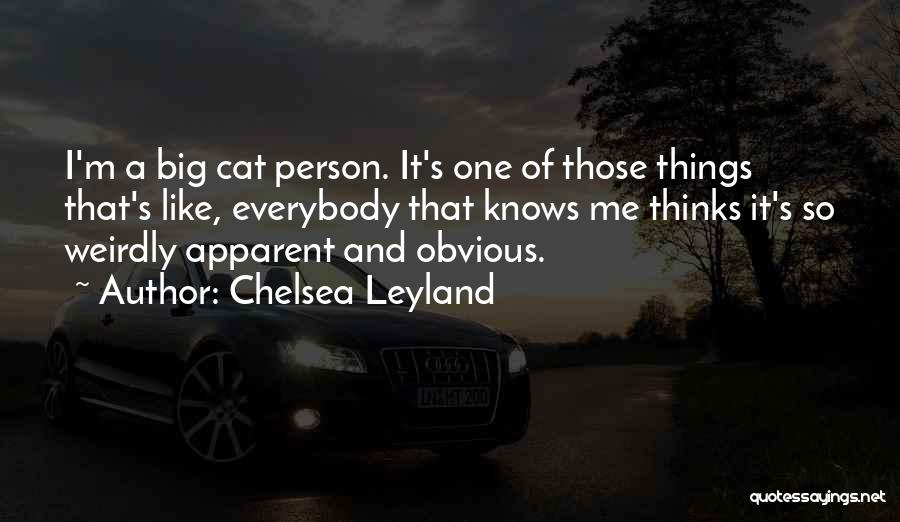 Chelsea Leyland Quotes: I'm A Big Cat Person. It's One Of Those Things That's Like, Everybody That Knows Me Thinks It's So Weirdly