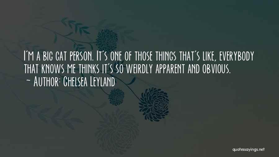 Chelsea Leyland Quotes: I'm A Big Cat Person. It's One Of Those Things That's Like, Everybody That Knows Me Thinks It's So Weirdly