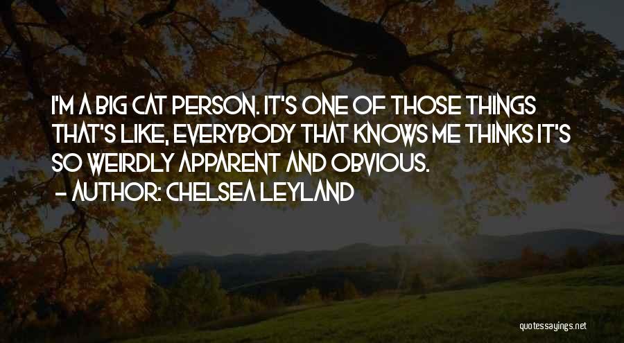 Chelsea Leyland Quotes: I'm A Big Cat Person. It's One Of Those Things That's Like, Everybody That Knows Me Thinks It's So Weirdly