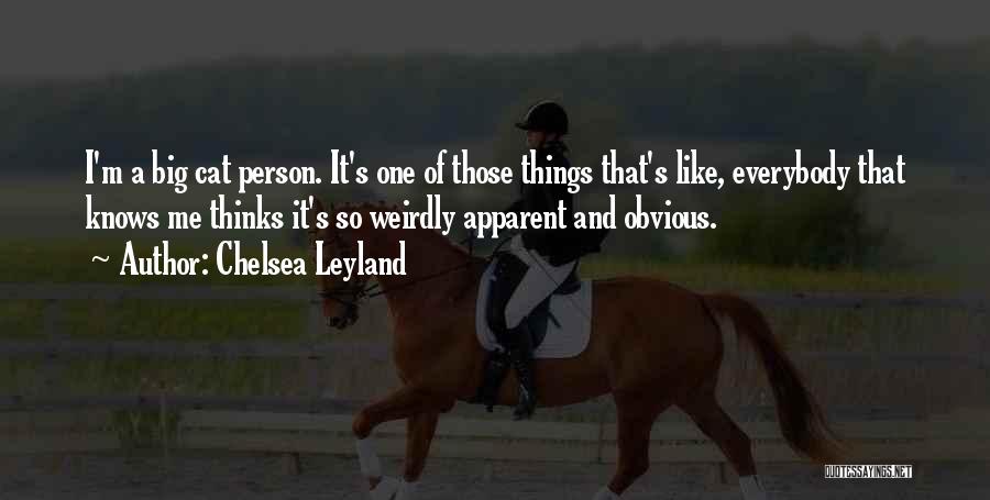 Chelsea Leyland Quotes: I'm A Big Cat Person. It's One Of Those Things That's Like, Everybody That Knows Me Thinks It's So Weirdly