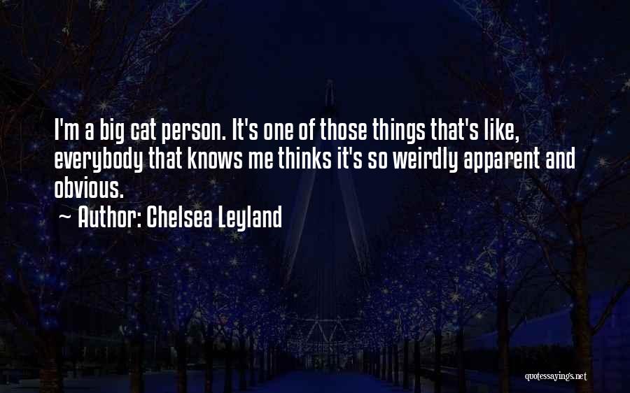 Chelsea Leyland Quotes: I'm A Big Cat Person. It's One Of Those Things That's Like, Everybody That Knows Me Thinks It's So Weirdly