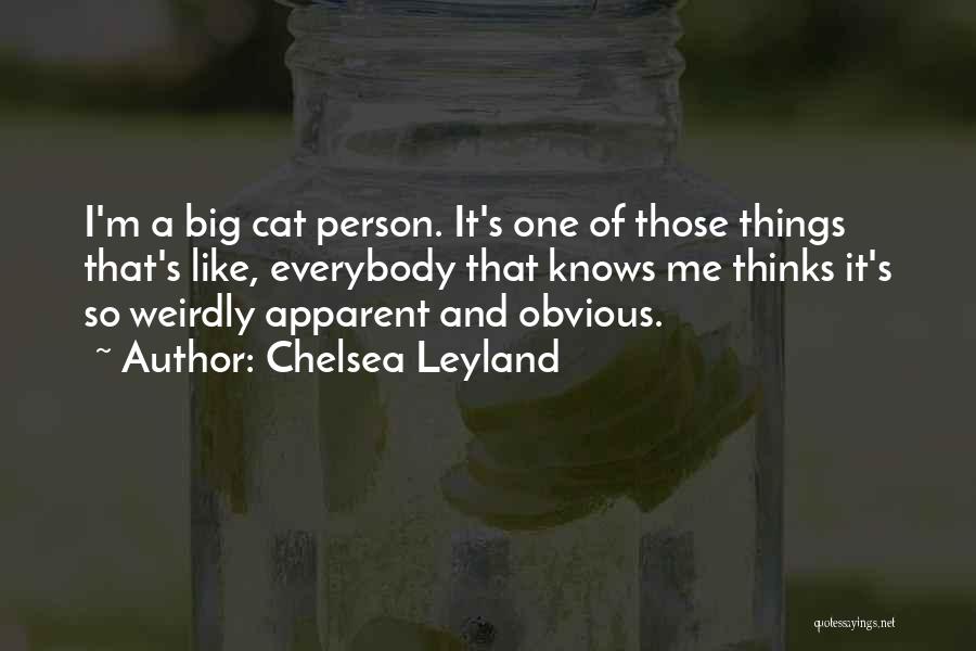 Chelsea Leyland Quotes: I'm A Big Cat Person. It's One Of Those Things That's Like, Everybody That Knows Me Thinks It's So Weirdly