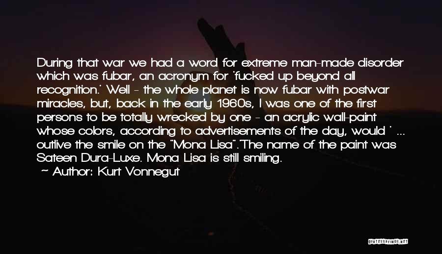 Kurt Vonnegut Quotes: During That War We Had A Word For Extreme Man-made Disorder Which Was Fubar, An Acronym For 'fucked Up Beyond