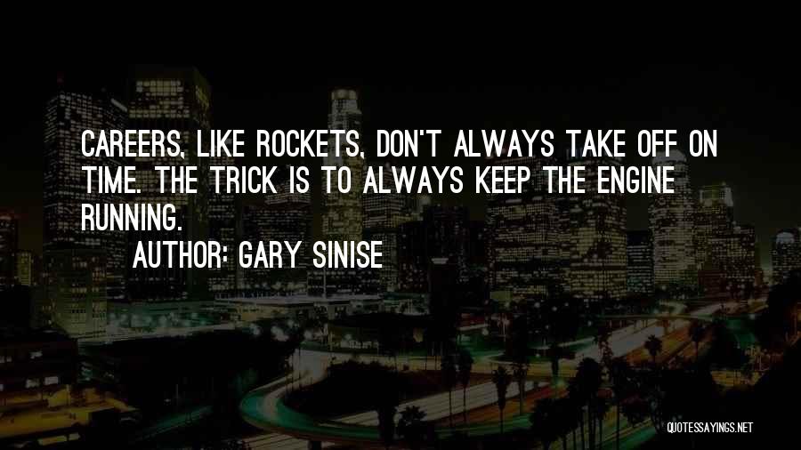 Gary Sinise Quotes: Careers, Like Rockets, Don't Always Take Off On Time. The Trick Is To Always Keep The Engine Running.