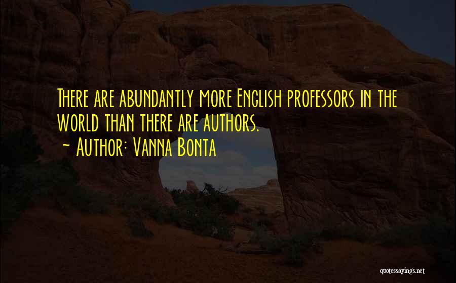 Vanna Bonta Quotes: There Are Abundantly More English Professors In The World Than There Are Authors.