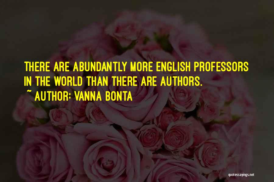 Vanna Bonta Quotes: There Are Abundantly More English Professors In The World Than There Are Authors.
