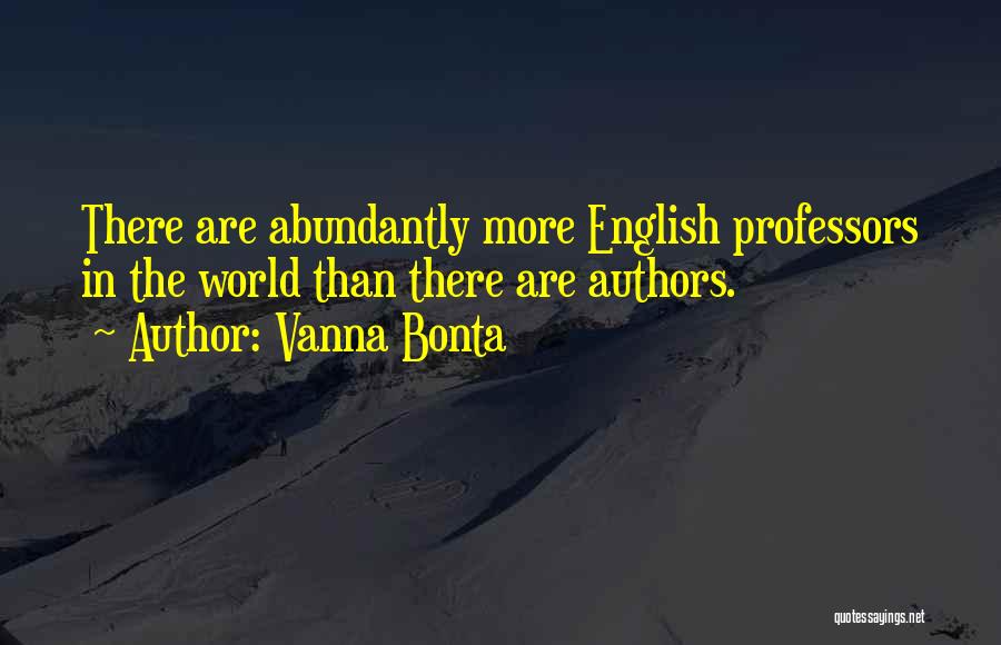 Vanna Bonta Quotes: There Are Abundantly More English Professors In The World Than There Are Authors.