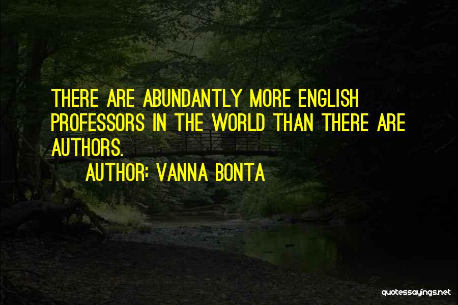 Vanna Bonta Quotes: There Are Abundantly More English Professors In The World Than There Are Authors.