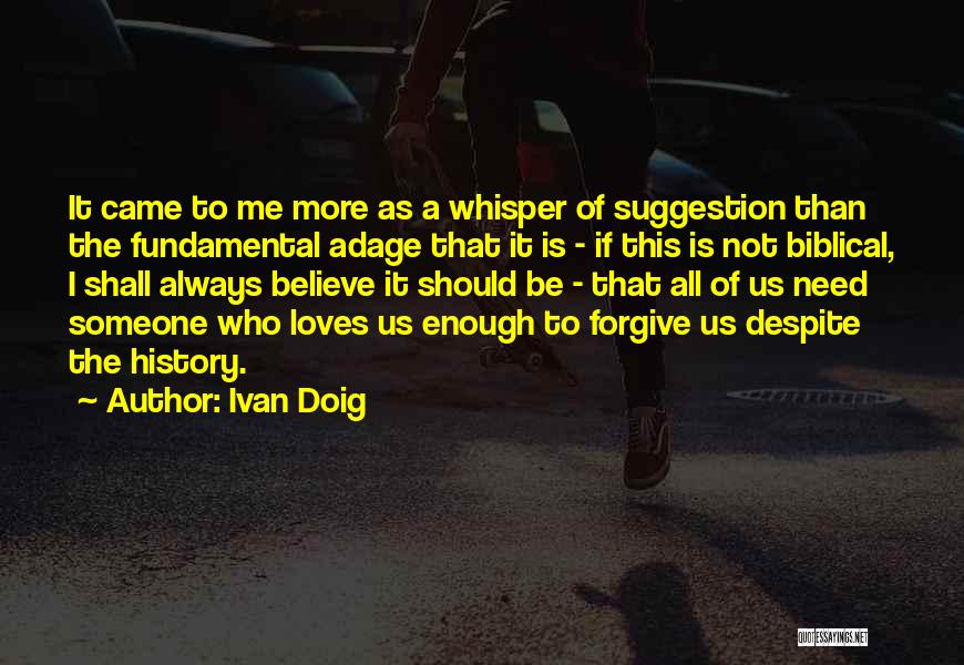 Ivan Doig Quotes: It Came To Me More As A Whisper Of Suggestion Than The Fundamental Adage That It Is - If This