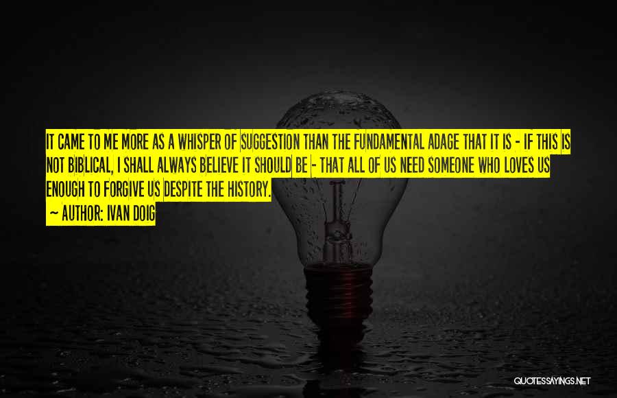 Ivan Doig Quotes: It Came To Me More As A Whisper Of Suggestion Than The Fundamental Adage That It Is - If This